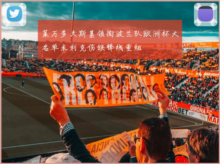 莱万多夫斯基领衔波兰队欧洲杯大名单米利克伤缺锋线重组