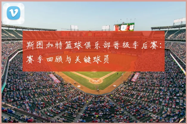 斯图加特篮球俱乐部晋级季后赛：赛季回顾与关键球员