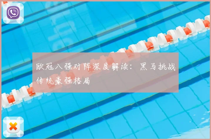 欧冠八强对阵深度解读：黑马挑战传统豪强格局