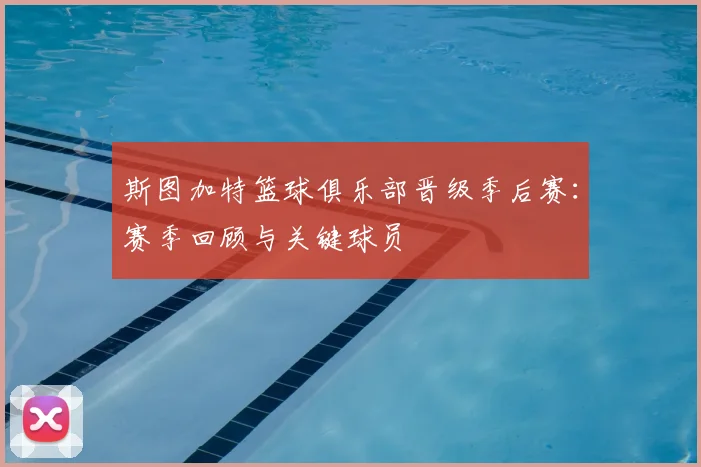 斯图加特篮球俱乐部晋级季后赛：赛季回顾与关键球员