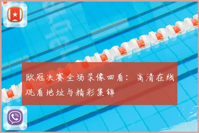 欧冠决赛全场录像回看：高清在线观看地址与精彩集锦