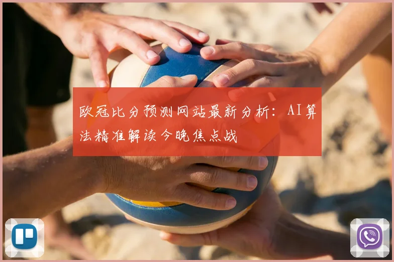 欧冠比分预测网站最新分析：AI算法精准解读今晚焦点战