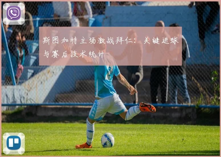 斯图加特主场激战拜仁:关键进球与赛后技术统计